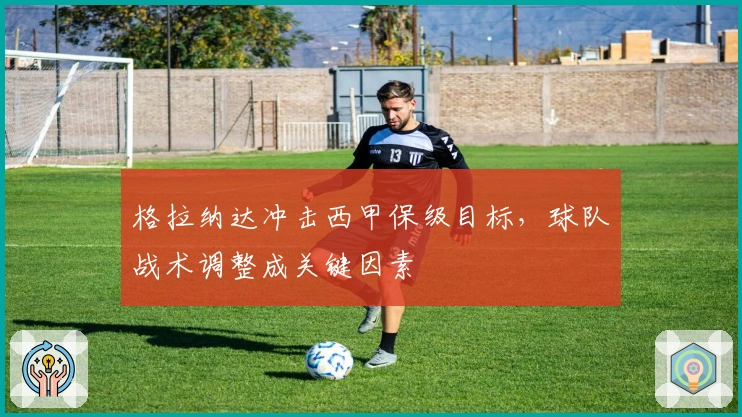 格拉纳达冲击西甲保级目标，球队战术调整成关键因素