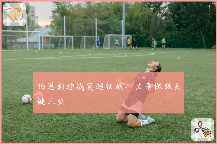 伯恩利迎战英超劲旅，力争保级关键三分