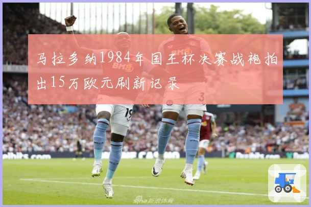 马拉多纳1984年国王杯决赛战袍拍出15万欧元刷新记录