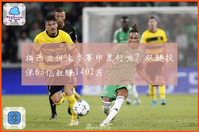 梅西为何未参赛印度行为？双腿投保63亿狂赚1402万