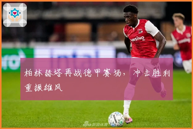 柏林赫塔再战德甲赛场，冲击胜利重振雄风