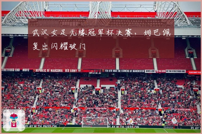 武汉女足无缘冠军杯决赛，姆巴佩复出闪耀破门