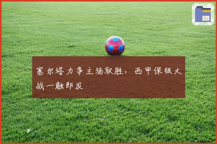 塞尔塔力争主场取胜,西甲保级大战一触即发