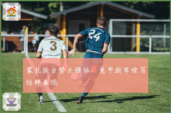 蒙扎抢分势头强劲，意甲新军续写惊艳表现