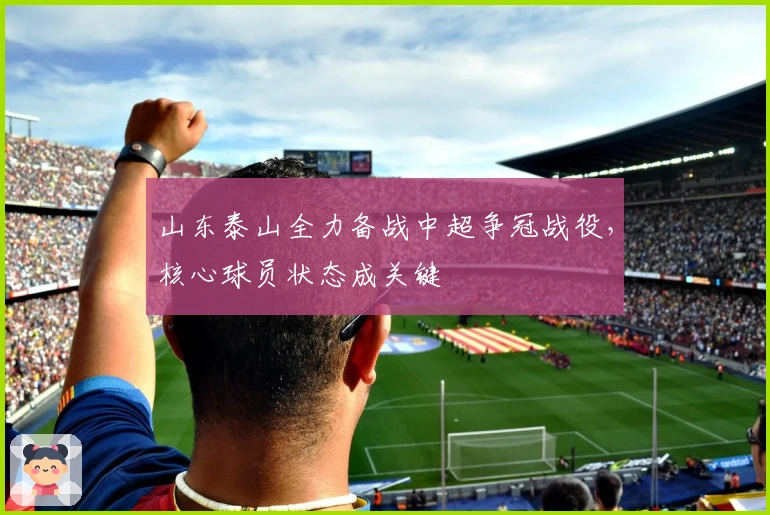 山东泰山全力备战中超争冠战役,核心球员状态成关键