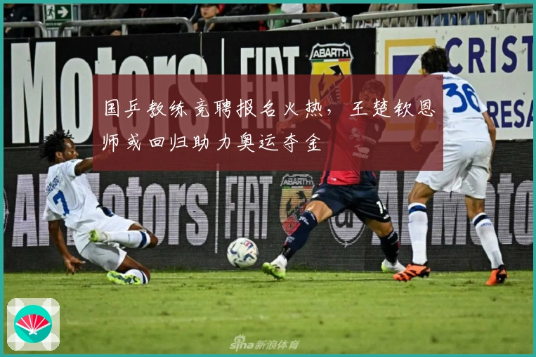 国乒教练竞聘报名火热，王楚钦恩师或回归助力奥运夺金