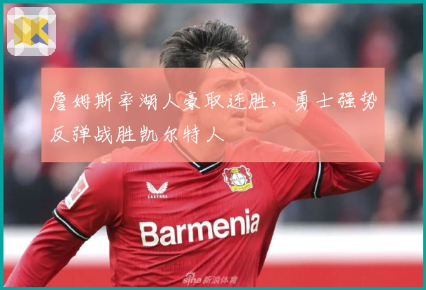 詹姆斯率湖人豪取连胜,勇士强势反弹战胜凯尔特人