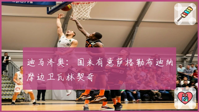 迪马济奥：国米有意萨格勒布迪纳摩边卫瓦林契奇