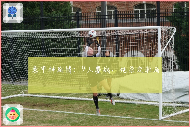 意甲神剧情：9人鏖战，绝杀定胜局