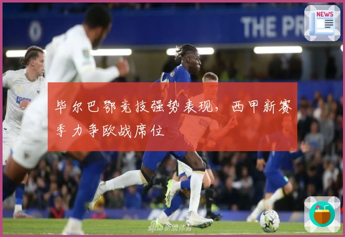 毕尔巴鄂竞技强势表现，西甲新赛季力争欧战席位