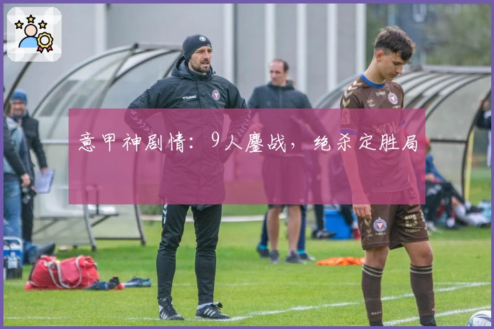 意甲神剧情：9人鏖战，绝杀定胜局